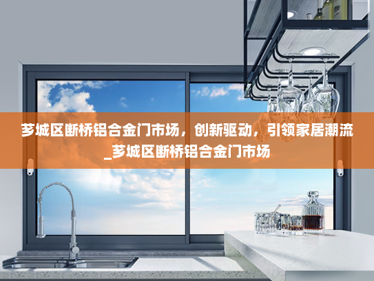 芗城区断桥铝合金门市场，创新驱动，引领家居潮流_芗城区断桥铝合金门市场