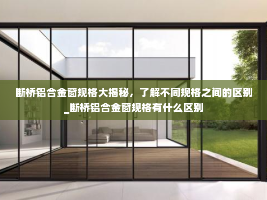 断桥铝合金窗规格大揭秘，了解不同规格之间的区别_断桥铝合金窗规格有什么区别