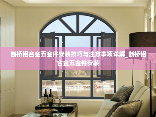 断桥铝合金五金件安装技巧与注意事项详解_断桥铝合金五金件安装