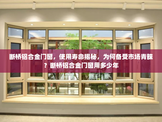 断桥铝合金门窗，使用寿命揭秘，为何备受市场青睐？断桥铝合金门窗用多少年