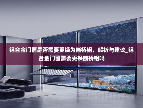铝合金门窗是否需要更换为断桥铝，解析与建议_铝合金门窗需要更换断桥铝吗