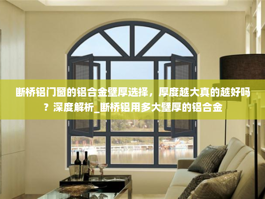断桥铝门窗的铝合金壁厚选择，厚度越大真的越好吗？深度解析_断桥铝用多大壁厚的铝合金