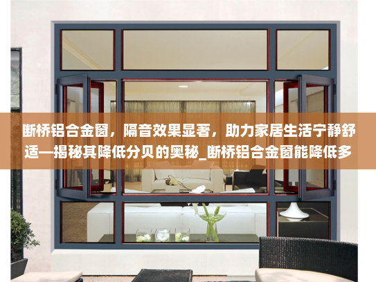 断桥铝合金窗，隔音效果显著，助力家居生活宁静舒适—揭秘其降低分贝的奥秘_断桥铝合金窗能降低多少分贝