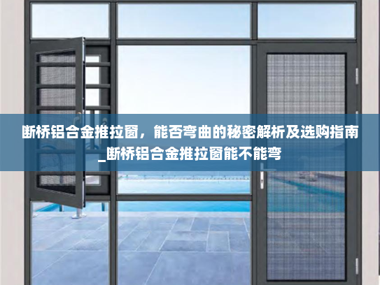 断桥铝合金推拉窗，能否弯曲的秘密解析及选购指南_断桥铝合金推拉窗能不能弯