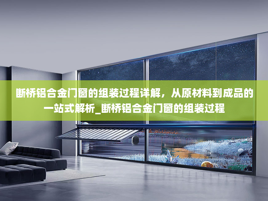断桥铝合金门窗的组装过程详解，从原材料到成品的一站式解析_断桥铝合金门窗的组装过程