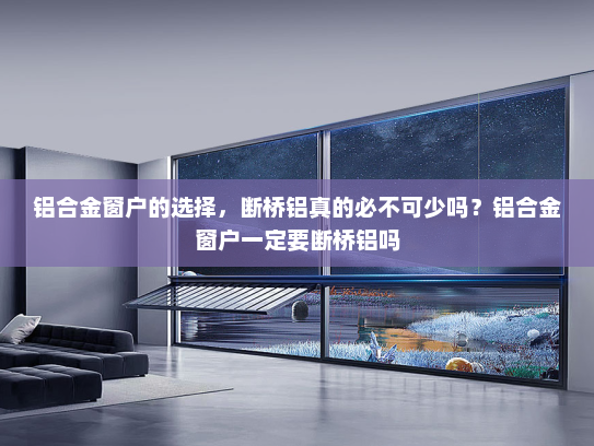 铝合金窗户的选择，断桥铝真的必不可少吗？铝合金窗户一定要断桥铝吗