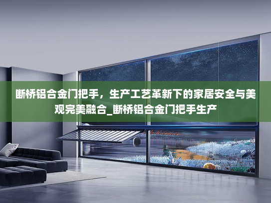 断桥铝合金门把手，生产工艺革新下的家居安全与美观完美融合_断桥铝合金门把手生产