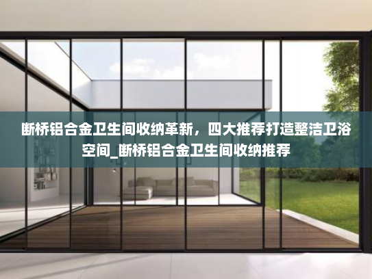 断桥铝合金卫生间收纳革新，四大推荐打造整洁卫浴空间_断桥铝合金卫生间收纳推荐