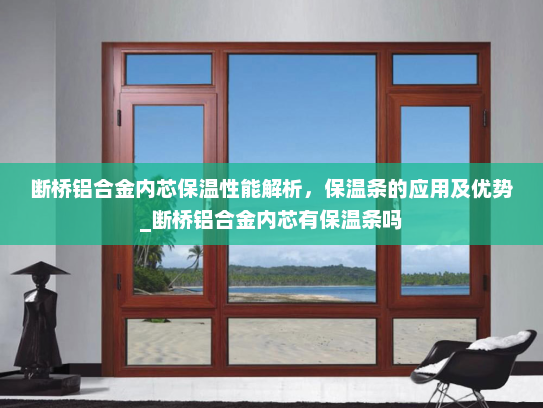 断桥铝合金内芯保温性能解析，保温条的应用及优势_断桥铝合金内芯有保温条吗
