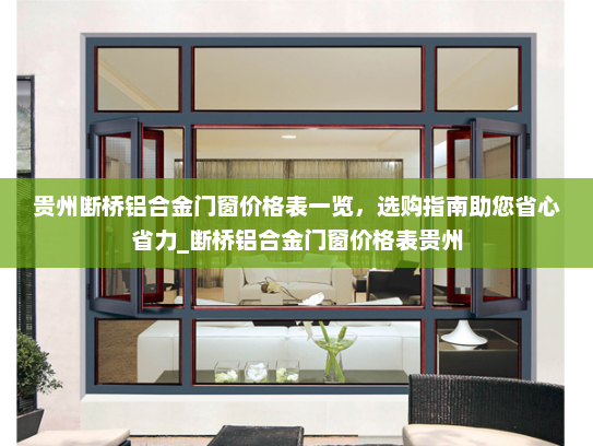 贵州断桥铝合金门窗价格表一览，选购指南助您省心省力_断桥铝合金门窗价格表贵州