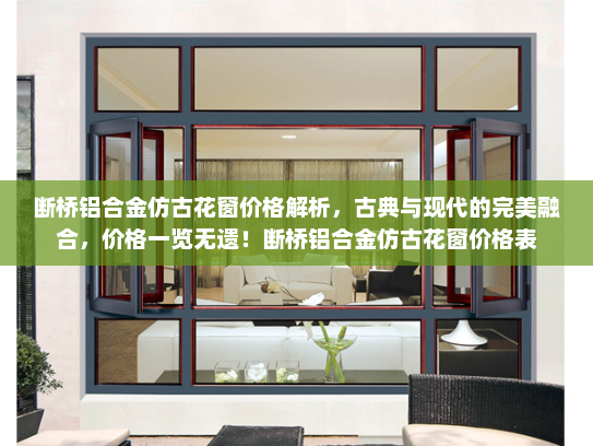 断桥铝合金仿古花窗价格解析，古典与现代的完美融合，价格一览无遗！断桥铝合金仿古花窗价格表