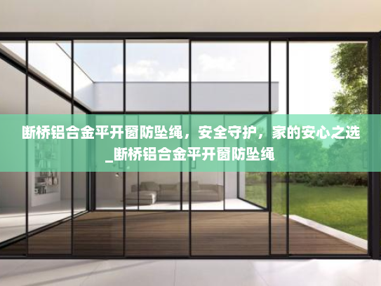 断桥铝合金平开窗防坠绳，安全守护，家的安心之选_断桥铝合金平开窗防坠绳