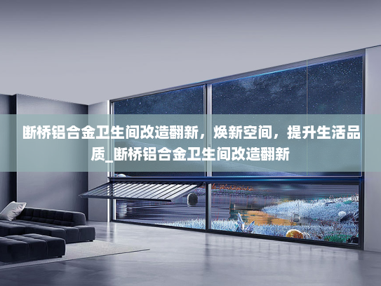 断桥铝合金卫生间改造翻新，焕新空间，提升生活品质_断桥铝合金卫生间改造翻新