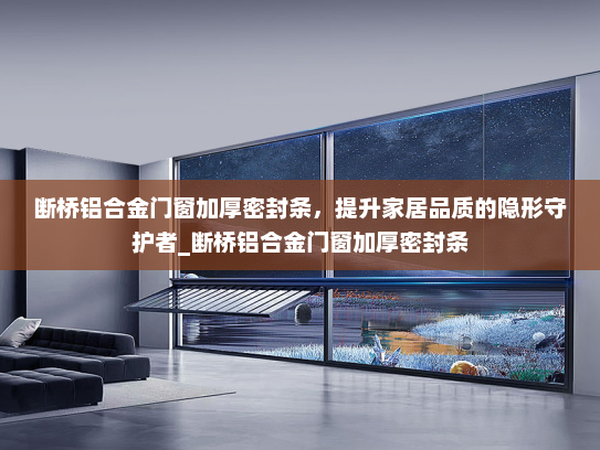 断桥铝合金门窗加厚密封条，提升家居品质的隐形守护者_断桥铝合金门窗加厚密封条