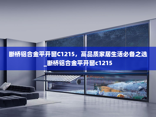 断桥铝合金平开窗C1215，高品质家居生活必备之选_断桥铝合金平开窗c1215