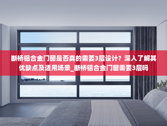 断桥铝合金门窗是否真的需要3层设计？深入了解其优缺点及适用场景_断桥铝合金门窗需要3层吗