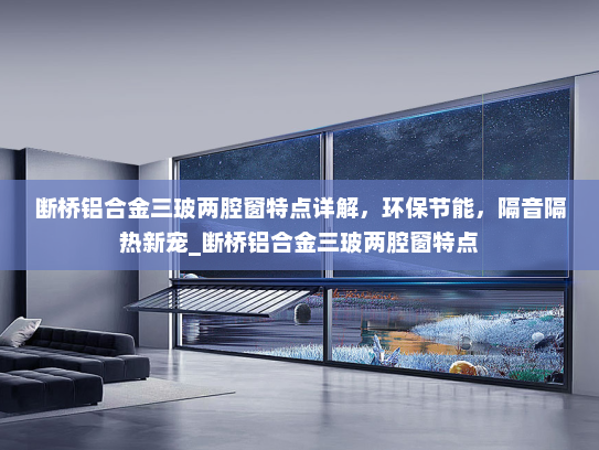 断桥铝合金三玻两腔窗特点详解，环保节能，隔音隔热新宠_断桥铝合金三玻两腔窗特点