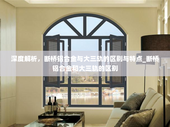 深度解析，断桥铝合金与大三轨的区别与特点_断桥铝合金和大三轨的区别