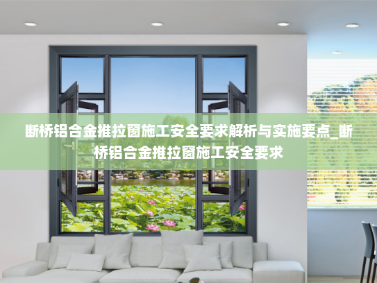 断桥铝合金推拉窗施工安全要求解析与实施要点_断桥铝合金推拉窗施工安全要求