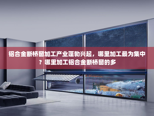 铝合金断桥窗加工产业蓬勃兴起，哪里加工最为集中？哪里加工铝合金断桥窗的多