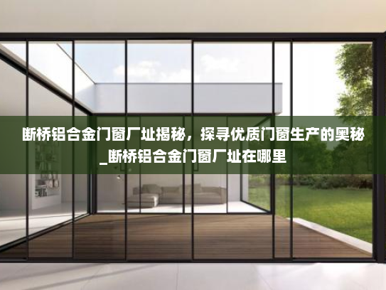 断桥铝合金门窗厂址揭秘，探寻优质门窗生产的奥秘_断桥铝合金门窗厂址在哪里