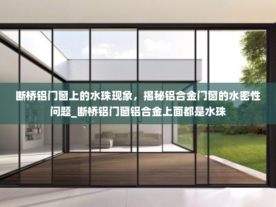 断桥铝门窗上的水珠现象，揭秘铝合金门窗的水密性问题_断桥铝门窗铝合金上面都是水珠