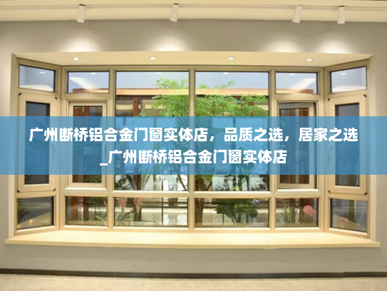 广州断桥铝合金门窗实体店，品质之选，居家之选_广州断桥铝合金门窗实体店