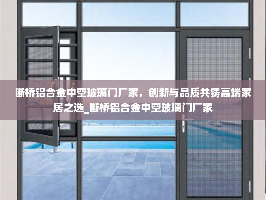断桥铝合金中空玻璃门厂家，创新与品质共铸高端家居之选_断桥铝合金中空玻璃门厂家