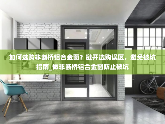 如何选购非断桥铝合金窗？避开选购误区，避免被坑指南_做非断桥铝合金窗防止被坑