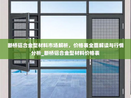 断桥铝合金型材料市场解析，价格表全面解读与行情分析_断桥铝合金型材料价格表