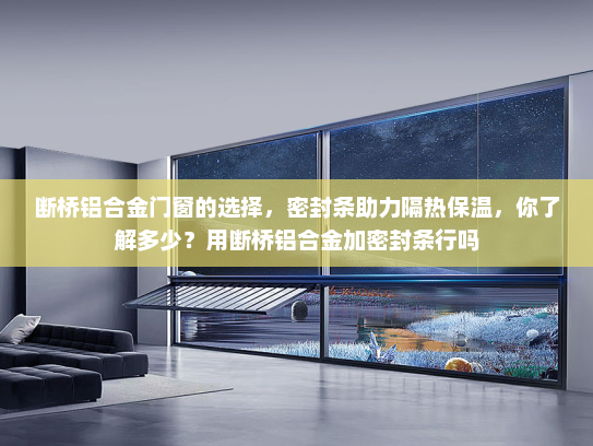 断桥铝合金门窗的选择，密封条助力隔热保温，你了解多少？用断桥铝合金加密封条行吗