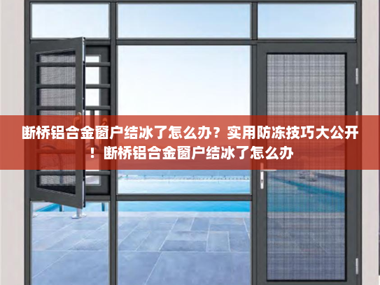 断桥铝合金窗户结冰了怎么办？实用防冻技巧大公开！断桥铝合金窗户结冰了怎么办