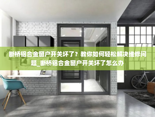 断桥铝合金窗户开关坏了？教你如何轻松解决维修问题_断桥铝合金窗户开关坏了怎么办