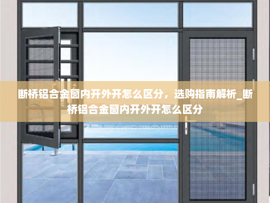 断桥铝合金窗内开外开怎么区分，选购指南解析_断桥铝合金窗内开外开怎么区分
