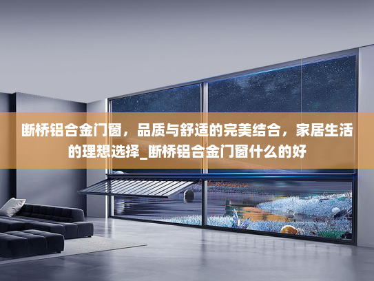 断桥铝合金门窗，品质与舒适的完美结合，家居生活的理想选择_断桥铝合金门窗什么的好
