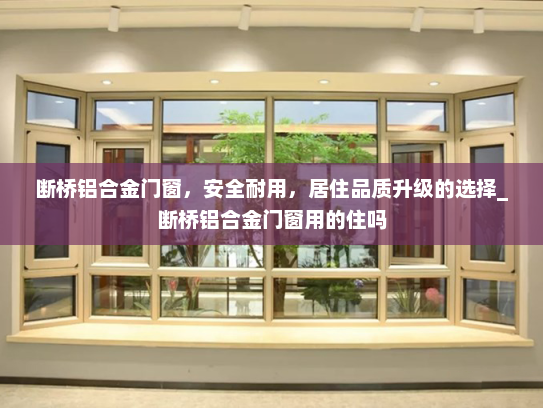 断桥铝合金门窗，安全耐用，居住品质升级的选择_断桥铝合金门窗用的住吗