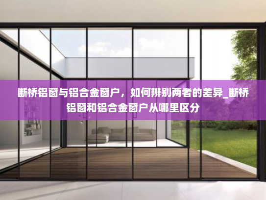 断桥铝窗与铝合金窗户，如何辨别两者的差异_断桥铝窗和铝合金窗户从哪里区分