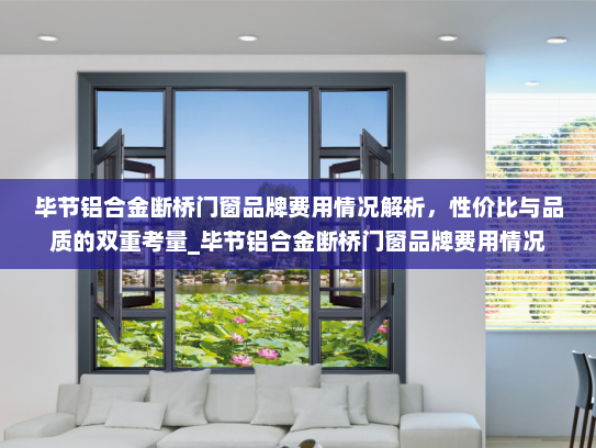 毕节铝合金断桥门窗品牌费用情况解析，性价比与品质的双重考量_毕节铝合金断桥门窗品牌费用情况