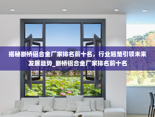 揭秘断桥铝合金厂家排名前十名，行业翘楚引领未来发展趋势_断桥铝合金厂家排名前十名