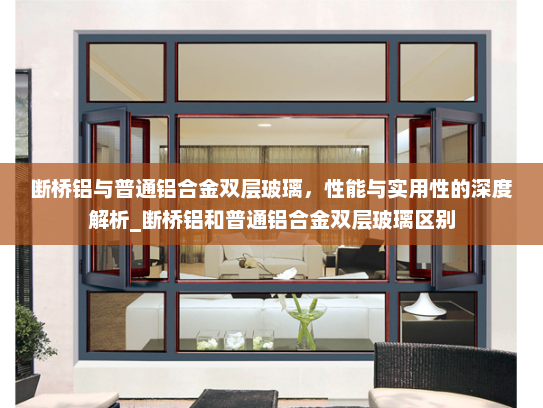 断桥铝与普通铝合金双层玻璃，性能与实用性的深度解析_断桥铝和普通铝合金双层玻璃区别
