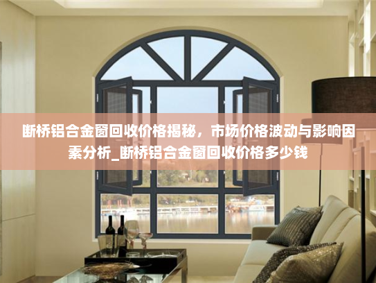 断桥铝合金窗回收价格揭秘，市场价格波动与影响因素分析_断桥铝合金窗回收价格多少钱
