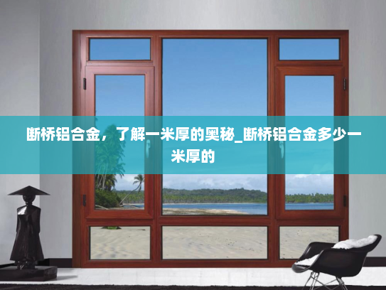 断桥铝合金，了解一米厚的奥秘_断桥铝合金多少一米厚的