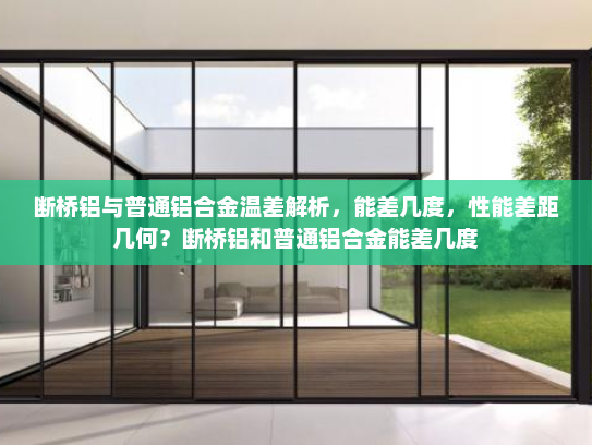 断桥铝与普通铝合金温差解析，能差几度，性能差距几何？断桥铝和普通铝合金能差几度