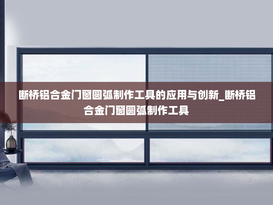 断桥铝合金门窗圆弧制作工具的应用与创新_断桥铝合金门窗圆弧制作工具