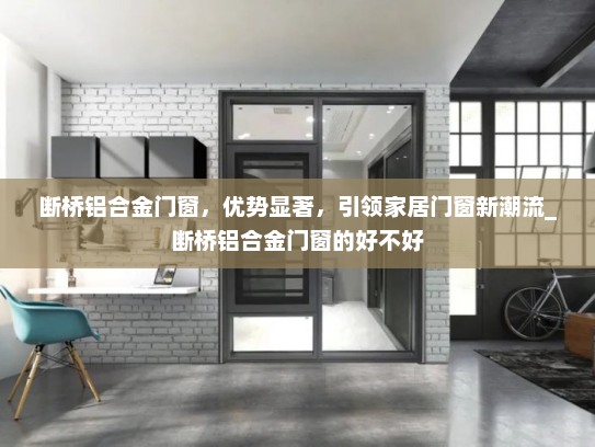 断桥铝合金门窗，优势显著，引领家居门窗新潮流_断桥铝合金门窗的好不好