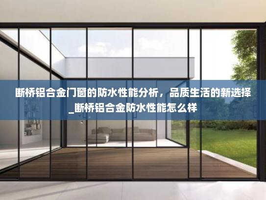 断桥铝合金门窗的防水性能分析，品质生活的新选择_断桥铝合金防水性能怎么样