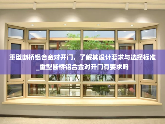 重型断桥铝合金对开门，了解其设计要求与选择标准_重型断桥铝合金对开门有要求吗