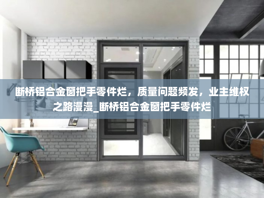 断桥铝合金窗把手零件烂，质量问题频发，业主维权之路漫漫_断桥铝合金窗把手零件烂