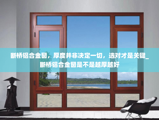 断桥铝合金窗，厚度并非决定一切，选对才是关键_断桥铝合金窗是不是越厚越好