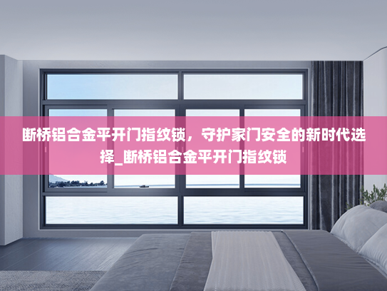 断桥铝合金平开门指纹锁，守护家门安全的新时代选择_断桥铝合金平开门指纹锁